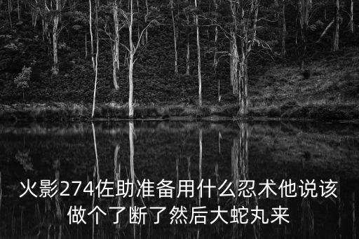 火影274佐助准备用什么忍术他说该做个了断了然后大蛇丸来