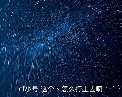 cf小号 这个丶怎么打上去啊