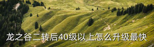 龙之谷二转后40级以上怎么升级最快