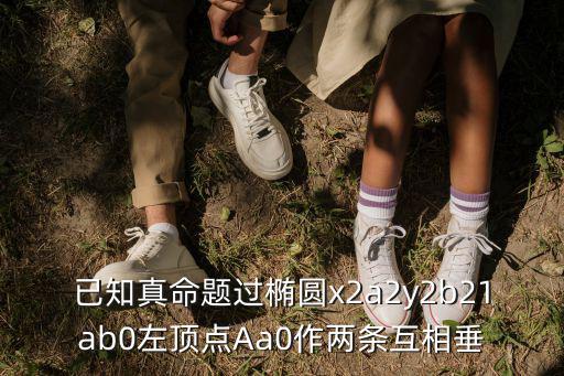 已知真命题过椭圆x2a2y2b21ab0左顶点Aa0作两条互相垂