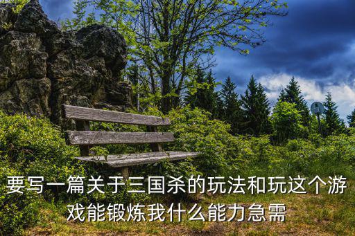 要写一篇关于三国杀的玩法和玩这个游戏能锻炼我什么能力急需