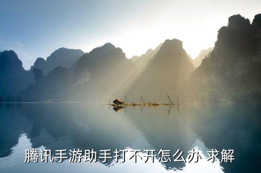 腾讯手游助手打不开怎么办 求解