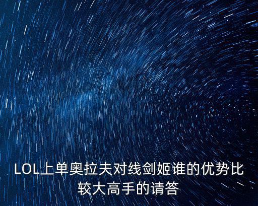LOL上单奥拉夫对线剑姬谁的优势比较大高手的请答