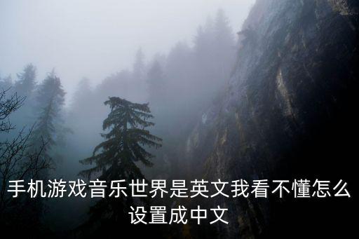 手机游戏音乐世界是英文我看不懂怎么设置成中文