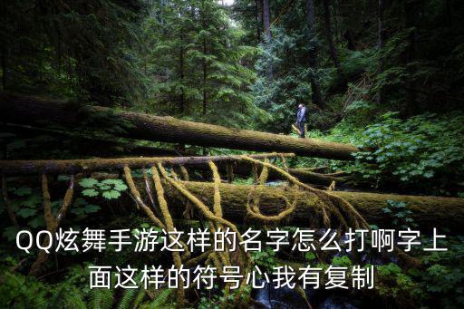 QQ炫舞手游这样的名字怎么打啊字上面这样的符号心我有复制