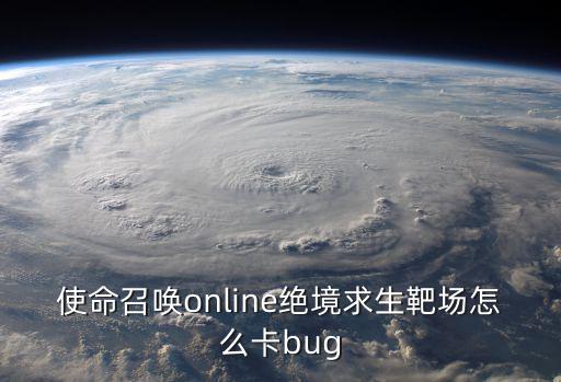 使命召唤online绝境求生靶场怎么卡bug