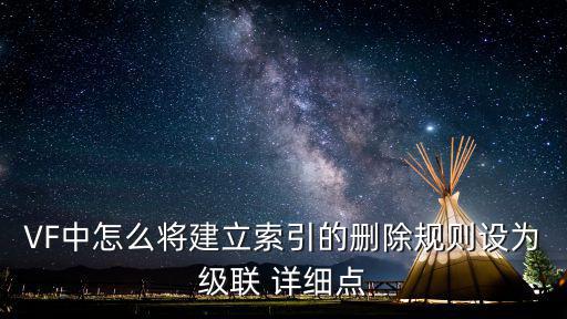 VF中怎么将建立索引的删除规则设为级联 详细点