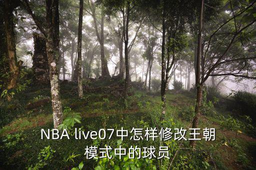 NBA live07中怎样修改王朝模式中的球员