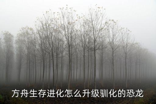 方舟生存进化怎么升级驯化的恐龙