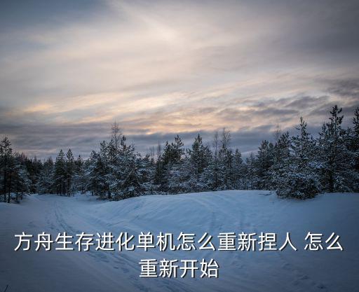 方舟生存进化单机怎么重新捏人 怎么重新开始