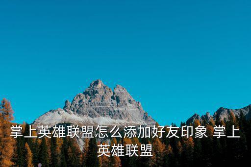 掌上英雄联盟怎么添加好友印象 掌上英雄联盟
