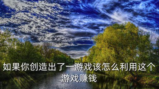 如果你创造出了一游戏该怎么利用这个游戏赚钱