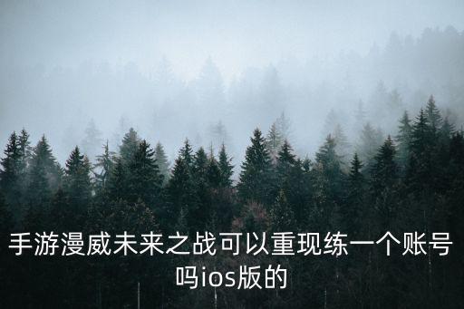 手游漫威未来之战可以重现练一个账号吗ios版的