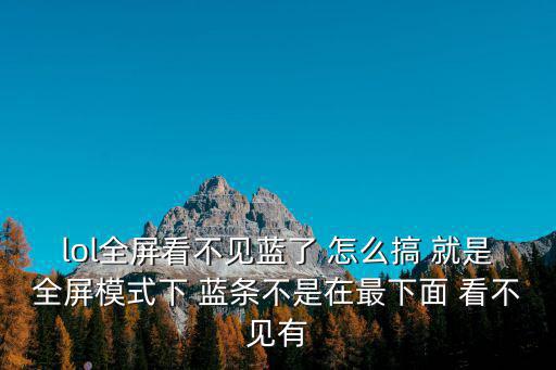 lol全屏看不见蓝了 怎么搞 就是全屏模式下 蓝条不是在最下面 看不见有