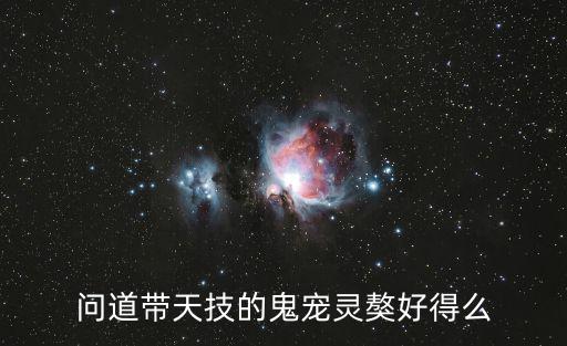 问道手游带天技鬼宠怎么样，问道手游抓的野生宠物有带天技的么