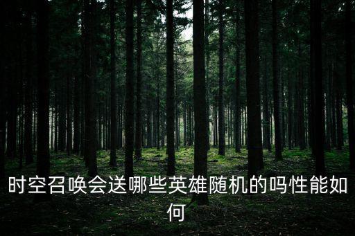 时空召唤会送哪些英雄随机的吗性能如何