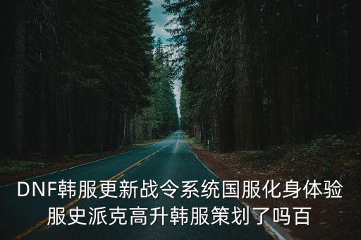 DNF韩服更新战令系统国服化身体验服史派克高升韩服策划了吗百