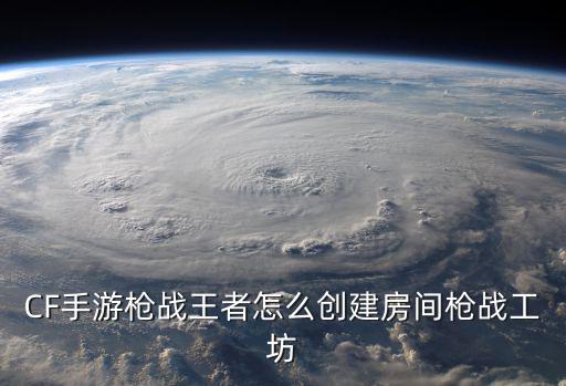 CF手游枪战王者怎么创建房间枪战工坊