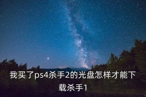 我买了ps4杀手2的光盘怎样才能下载杀手1