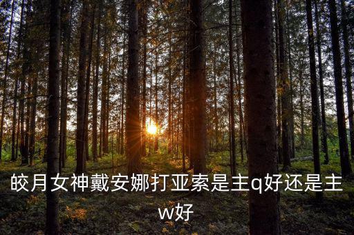 皎月女神戴安娜打亚索是主q好还是主w好