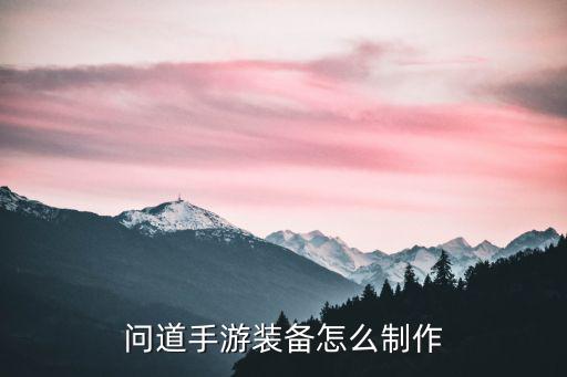 问道手游装备怎么制作