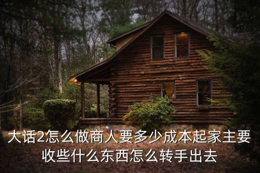 大话手游商人起步资金怎么弄，我想请教下在问道里有做商人经验的朋友在问道里怎样做商人启动资