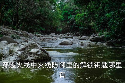 穿越火线中火线防御里的解锁钥匙哪里有