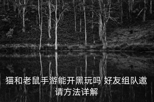 猫和老鼠手游能开黑玩吗 好友组队邀请方法详解