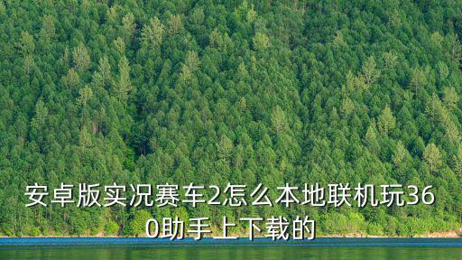 安卓版实况赛车2怎么本地联机玩360助手上下载的