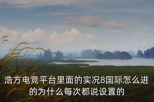 浩方电竞平台里面的实况8国际怎么进的为什么每次都说设置的