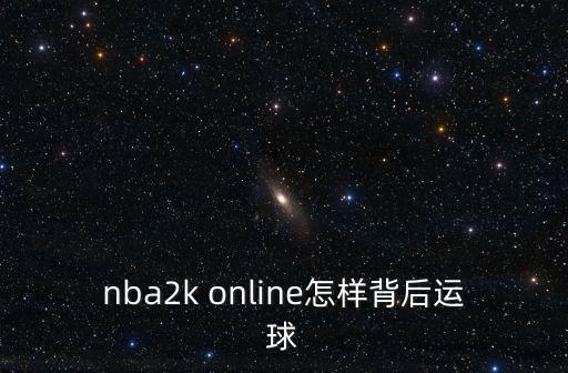 nba2k20手游怎么连续背后运球，nba2k online怎样背后运球