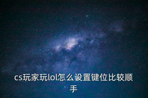 lol手游按键怎么设置顺手，英雄联盟怎么弄快捷键还有哪种改的最顺手