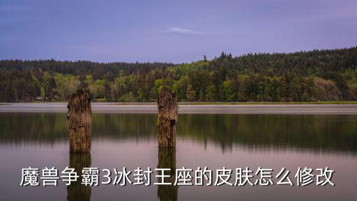魔兽争霸3冰封王座的皮肤怎么修改