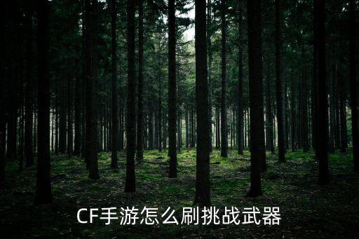CF手游怎么刷挑战武器