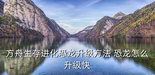 方舟生存进化恐龙升级方法 恐龙怎么升级快