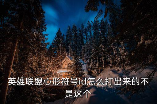 英雄联盟心形符号id怎么打出来的不是这个