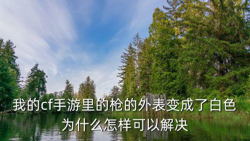 cf手游枪怎么变成白色，我的cf手游里的枪的外表变成了白色为什么怎样可以解决