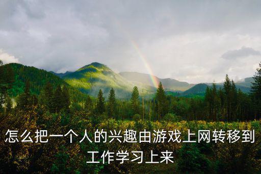 怎么把一个人的兴趣由游戏上网转移到工作学习上来
