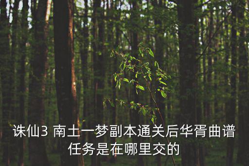 诛仙3 南土一梦副本通关后华胥曲谱任务是在哪里交的