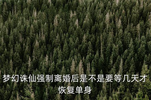 梦幻诛仙强制离婚后是不是要等几天才恢复单身