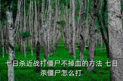 打僵尸不掉血怎么办手游，七日杀近战打僵尸不掉血的方法 七日杀僵尸怎么打