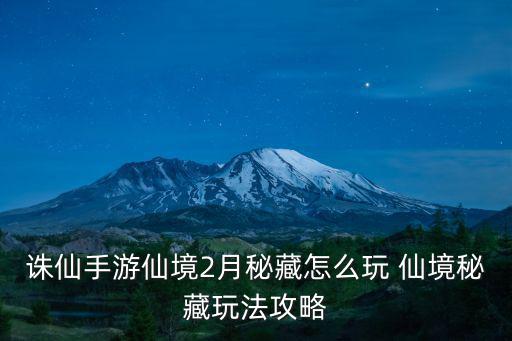诛仙手游仙境2月秘藏怎么玩 仙境秘藏玩法攻略