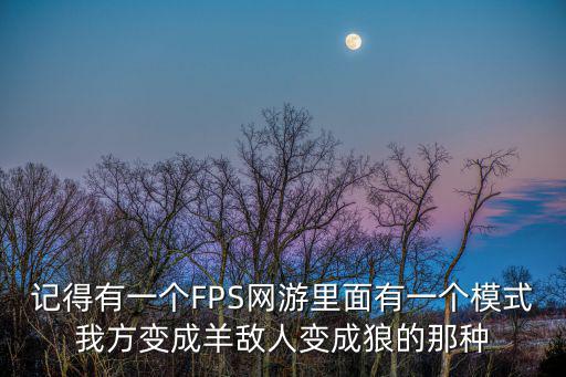 记得有一个FPS网游里面有一个模式我方变成羊敌人变成狼的那种