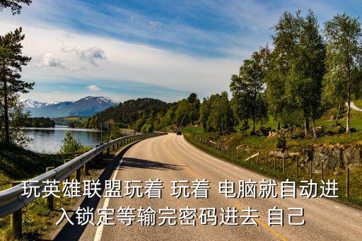 玩英雄联盟玩着 玩着 电脑就自动进入锁定等输完密码进去 自己