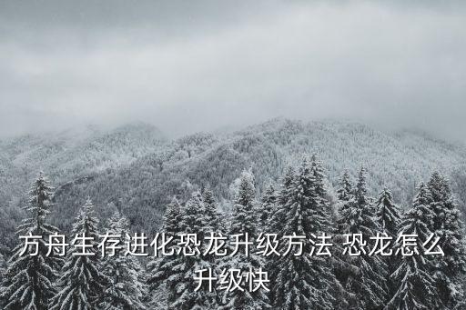 方舟生存进化恐龙升级方法 恐龙怎么升级快