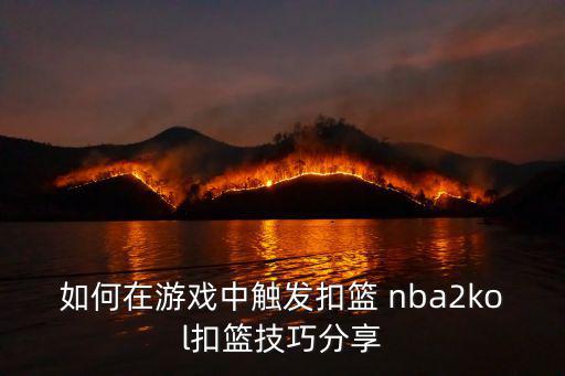 如何在游戏中触发扣篮 nba2kol扣篮技巧分享