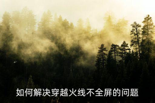 如何解决穿越火线不全屏的问题