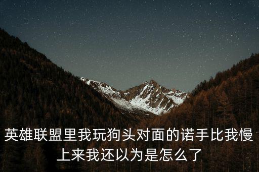 英雄联盟里我玩狗头对面的诺手比我慢上来我还以为是怎么了