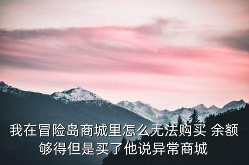 我在冒险岛商城里怎么无法购买 余额够得但是买了他说异常商城