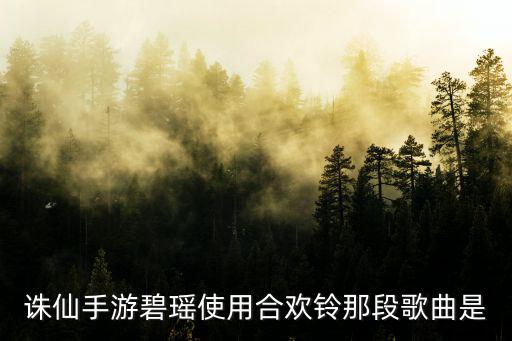 诛仙手游碧瑶使用合欢铃那段歌曲是